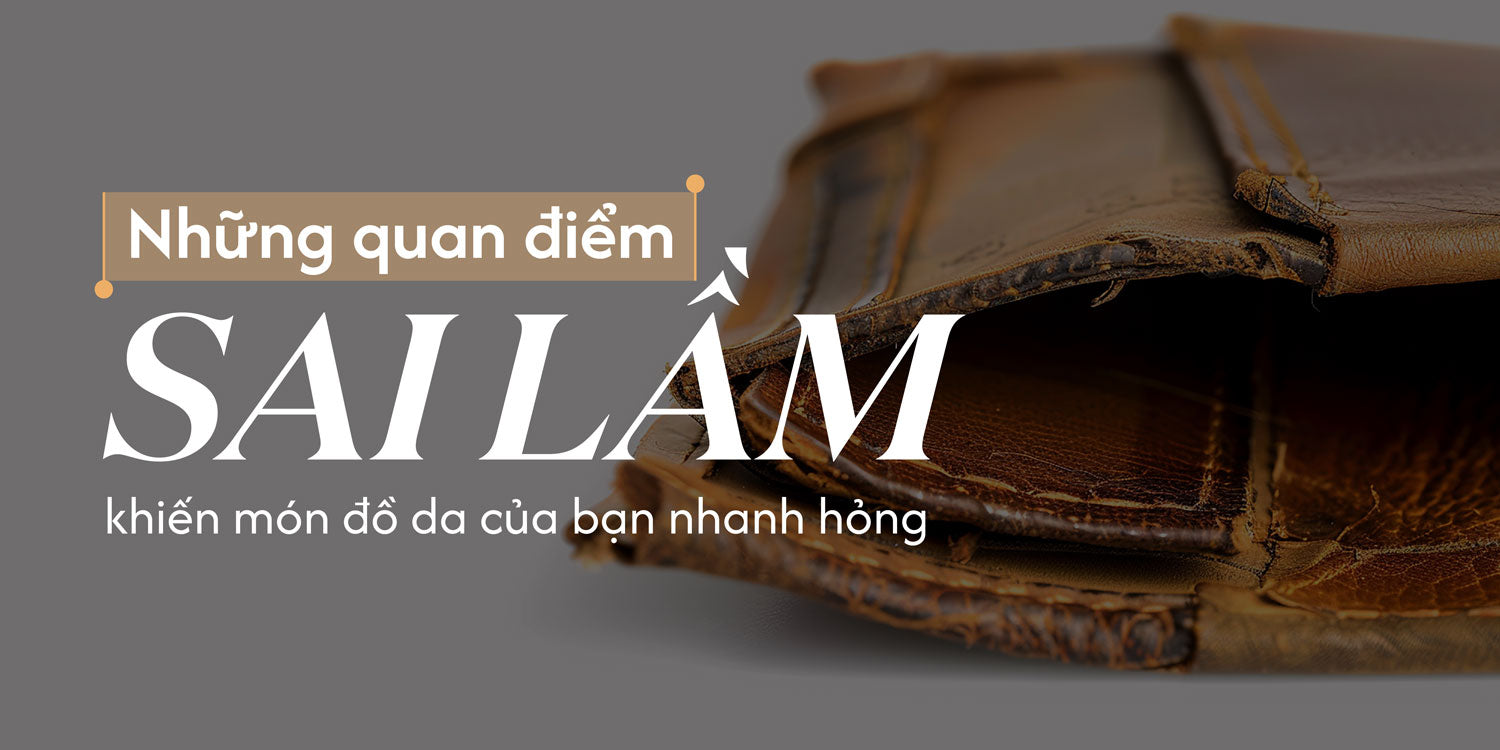Những quan điểm sai lầm khiến món đồ da của bạn nhanh hỏng.