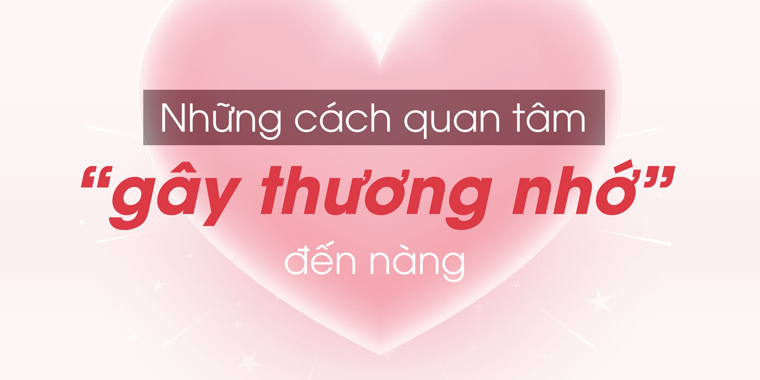 Những cách quan tâm “gây thương nhớ” đến nàng